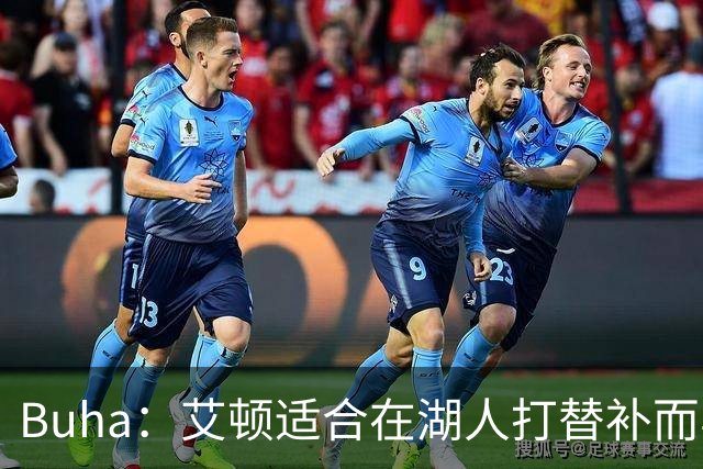 Buha：艾顿适合在湖人打替补而非首发 湖人需引入能防文班大个子